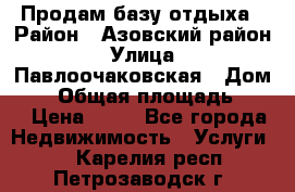 Продам базу отдыха › Район ­ Азовский район › Улица ­ Павлоочаковская › Дом ­ 7 › Общая площадь ­ 40 › Цена ­ 30 - Все города Недвижимость » Услуги   . Карелия респ.,Петрозаводск г.